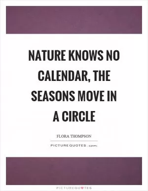 Nature knows no calendar, the seasons move in a circle Picture Quote #1