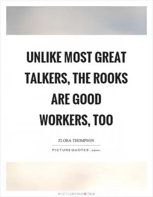 Unlike most great talkers, the rooks are good workers, too Picture Quote #1