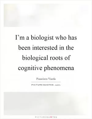 I’m a biologist who has been interested in the biological roots of cognitive phenomena Picture Quote #1