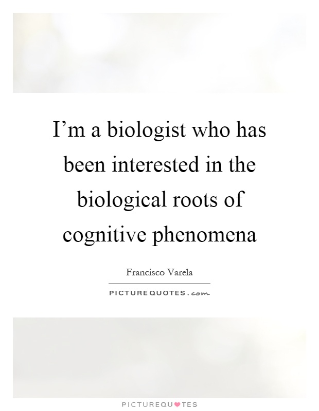 I'm a biologist who has been interested in the biological roots of cognitive phenomena Picture Quote #1
