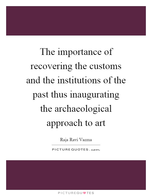 The importance of recovering the customs and the institutions of the past thus inaugurating the archaeological approach to art Picture Quote #1
