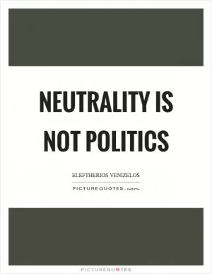 Neutrality is not politics Picture Quote #1