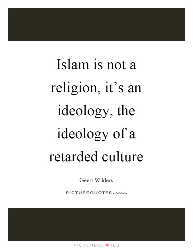Islam is not a religion, it's an ideology, the ideology of a retarded culture Picture Quote #1