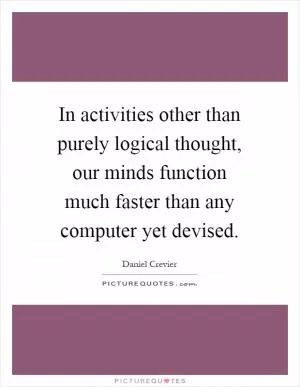 In activities other than purely logical thought, our minds function much faster than any computer yet devised Picture Quote #1