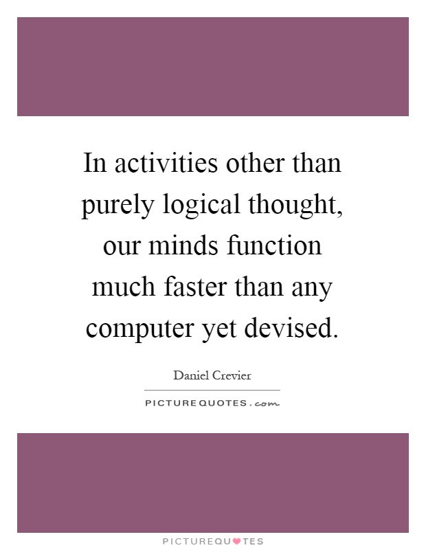 In activities other than purely logical thought, our minds function much faster than any computer yet devised Picture Quote #1