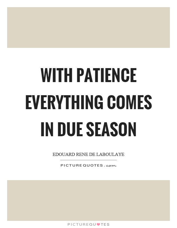 With patience everything comes in due season Picture Quote #1