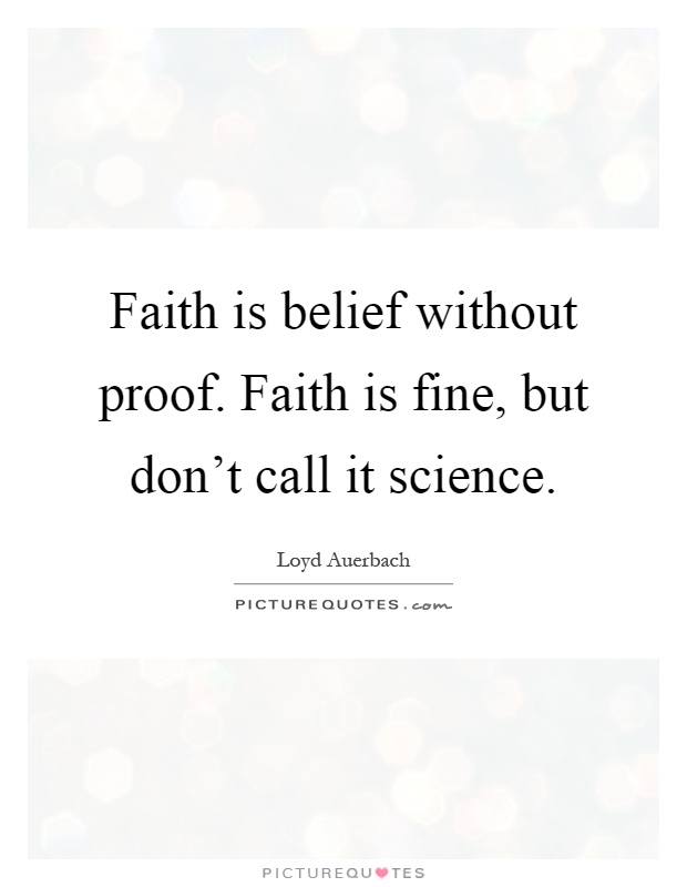 Faith is belief without proof. Faith is fine, but don't call it science Picture Quote #1