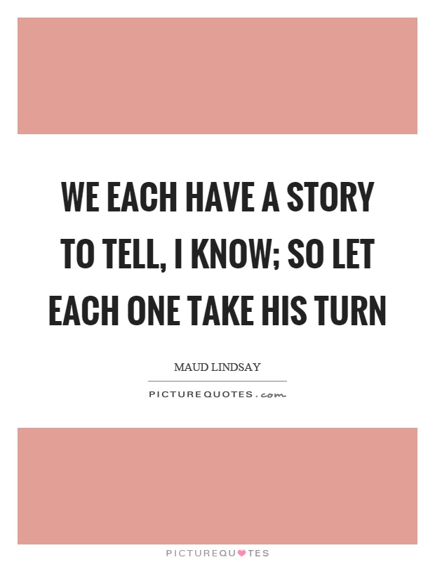 We each have a story to tell, I know; so let each one take his turn Picture Quote #1