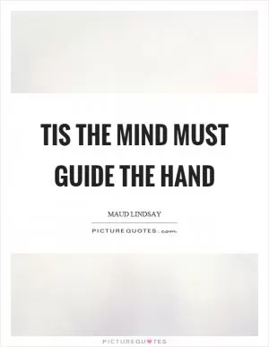 Tis the mind must guide the hand Picture Quote #1