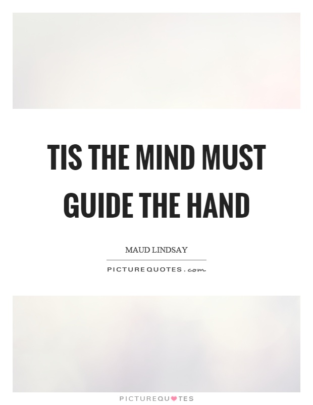 Tis the mind must guide the hand Picture Quote #1