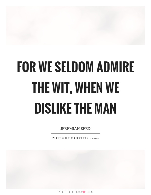 For we seldom admire the wit, when we dislike the man Picture Quote #1