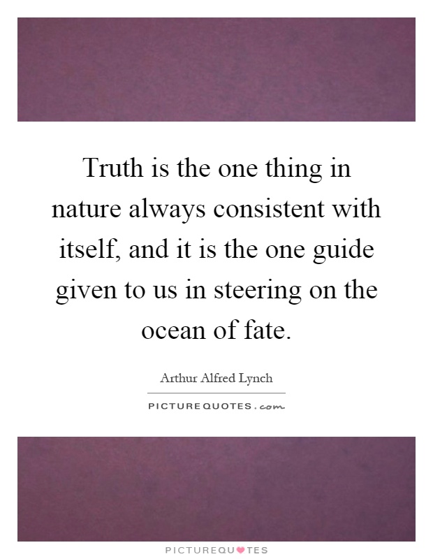 Truth is the one thing in nature always consistent with itself, and it is the one guide given to us in steering on the ocean of fate Picture Quote #1