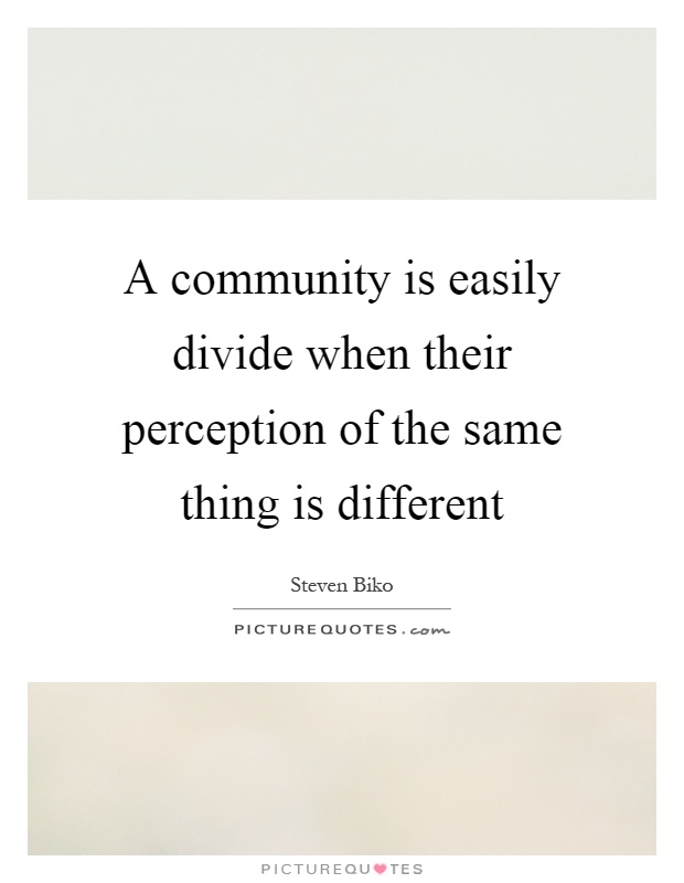 A community is easily divide when their perception of the same thing is different Picture Quote #1
