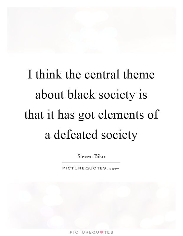 I think the central theme about black society is that it has got elements of a defeated society Picture Quote #1