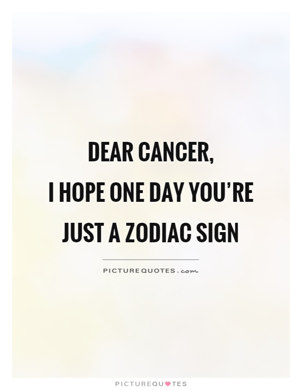 Dear cancer,  I hope one day you're just a zodiac sign Picture Quote #1