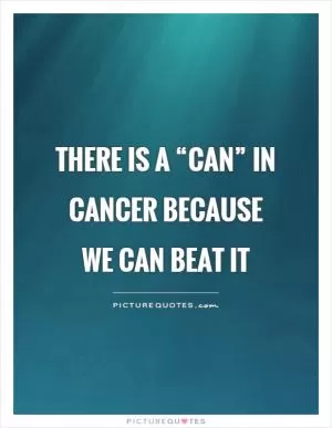 There is a “can” in cancer because we can beat it Picture Quote #1