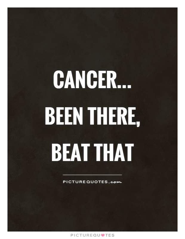 Cancer... been there, beat that Picture Quote #1