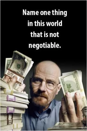 Name one thing in this world that is not negotiable Picture Quote #1