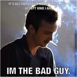 It’s all about self acceptance, and I accept who I am. I’m the bad guy Picture Quote #1
