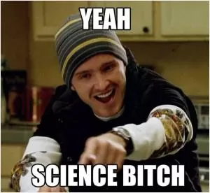 Yeah. Science, bitch Picture Quote #1