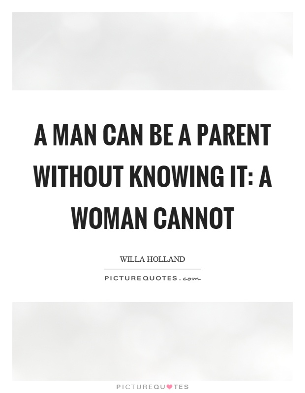 A man can be a parent without knowing it: a woman cannot Picture Quote #1