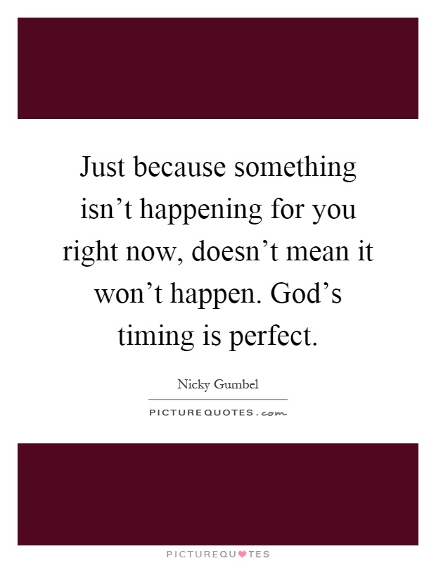Just because something isn't happening for you right now, doesn't mean it won't happen. God's timing is perfect Picture Quote #1