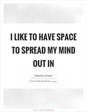 I like to have space to spread my mind out in Picture Quote #1