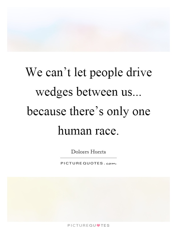 We can't let people drive wedges between us... because there's only one human race Picture Quote #1