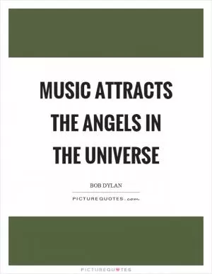 Music attracts the angels in the universe Picture Quote #1