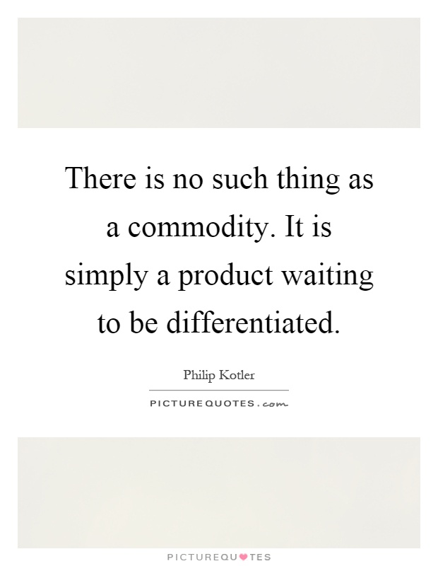 There is no such thing as a commodity. It is simply a product waiting to be differentiated Picture Quote #1