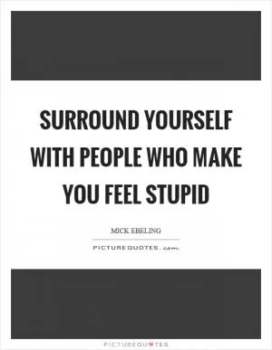 Surround yourself with people who make you feel stupid Picture Quote #1