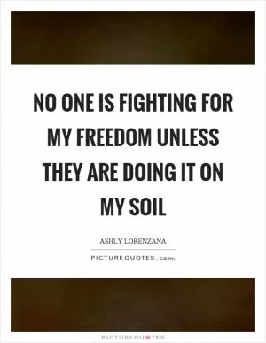 No one is fighting for my freedom unless they are doing it on my soil Picture Quote #1