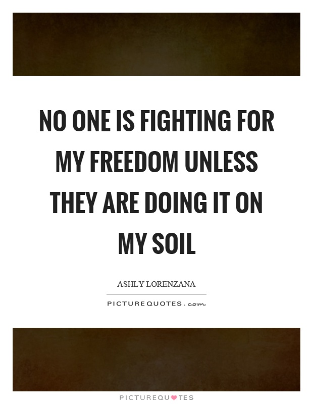 No one is fighting for my freedom unless they are doing it on my soil Picture Quote #1