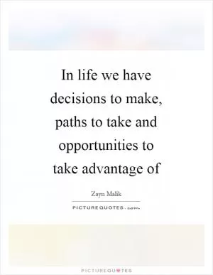In life we have decisions to make, paths to take and opportunities to take advantage of Picture Quote #1