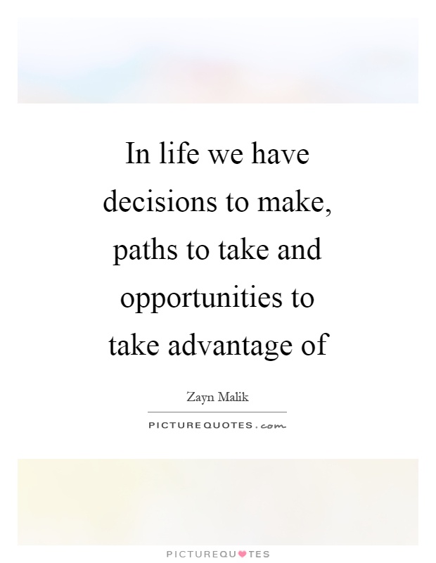 In life we have decisions to make, paths to take and opportunities to take advantage of Picture Quote #1