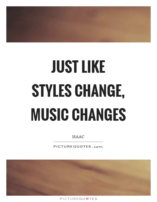 Just like styles change, music changes Picture Quote #1