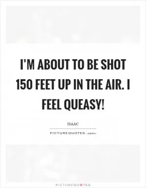 I’m about to be shot 150 feet up in the air. I feel queasy! Picture Quote #1