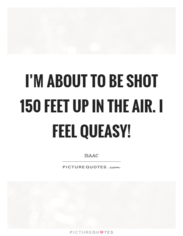 I'm about to be shot 150 feet up in the air. I feel queasy! Picture Quote #1