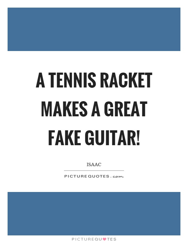 A tennis racket makes a great fake guitar! Picture Quote #1