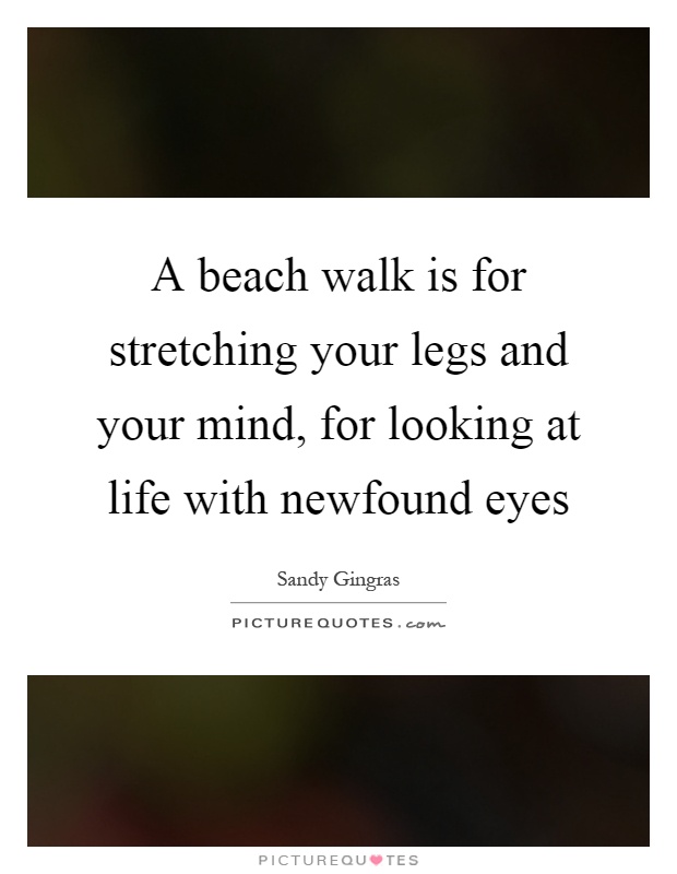 A beach walk is for stretching your legs and your mind, for looking at life with newfound eyes Picture Quote #1