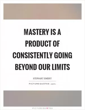 Mastery is a product of consistently going beyond our limits Picture Quote #1