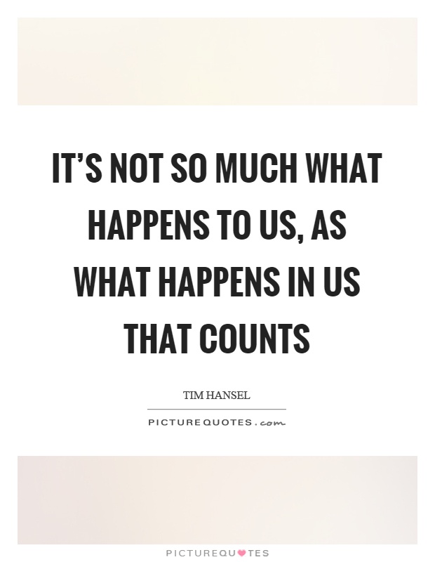 It's not so much what happens to us, as what happens in us that counts Picture Quote #1