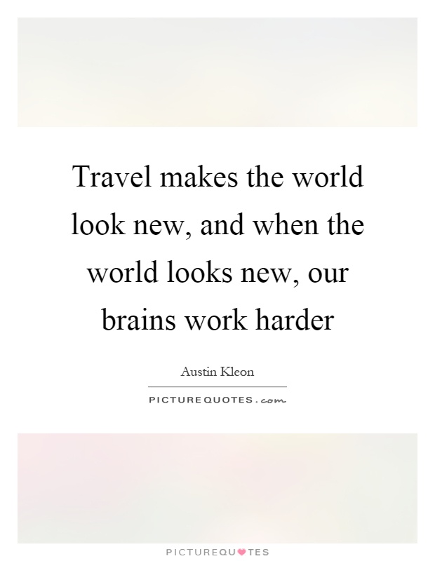 Travel makes the world look new, and when the world looks new, our brains work harder Picture Quote #1