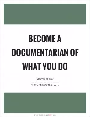 Become a documentarian of what you do Picture Quote #1