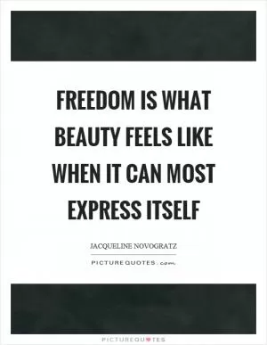 Freedom is what beauty feels like when it can most express itself Picture Quote #1