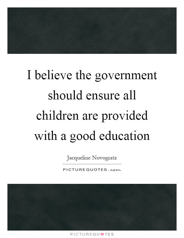 I believe the government should ensure all children are provided with a good education Picture Quote #1
