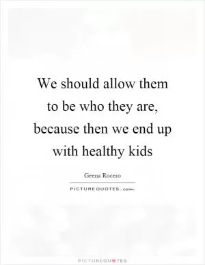 We should allow them to be who they are, because then we end up with healthy kids Picture Quote #1