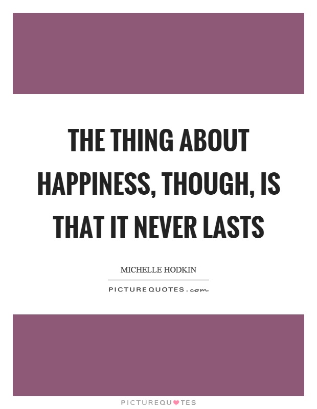 The thing about happiness, though, is that it never lasts Picture Quote #1