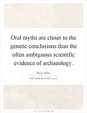 Oral myths are closer to the genetic conclusions than the often ambiguous scientific evidence of archaeology Picture Quote #1