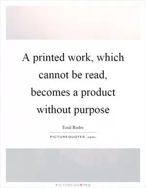 A printed work, which cannot be read, becomes a product without purpose Picture Quote #1